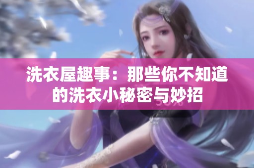 洗衣屋趣事：那些你不知道的洗衣小秘密与妙招