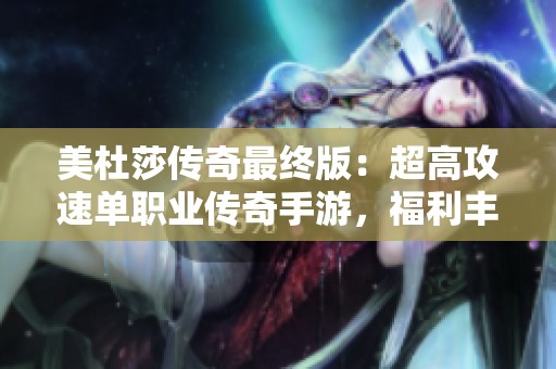 美杜莎传奇最终版：超高攻速单职业传奇手游，福利丰厚任你拿