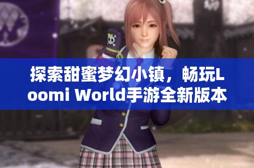 探索甜蜜梦幻小镇，畅玩Loomi World手游全新版本2.6