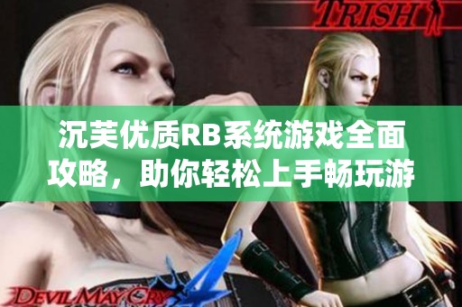 沉芙优质RB系统游戏全面攻略，助你轻松上手畅玩游戏世界