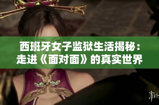 西班牙女子监狱生活揭秘：走进《面对面》的真实世界