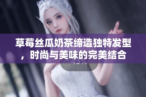 草莓丝瓜奶茶缔造独特发型，时尚与美味的完美结合