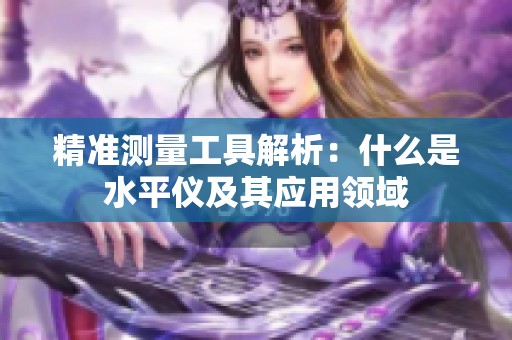 精准测量工具解析：什么是水平仪及其应用领域