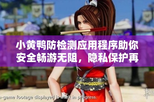 小黄鸭防检测应用程序助你安全畅游无阻，隐私保护再升级