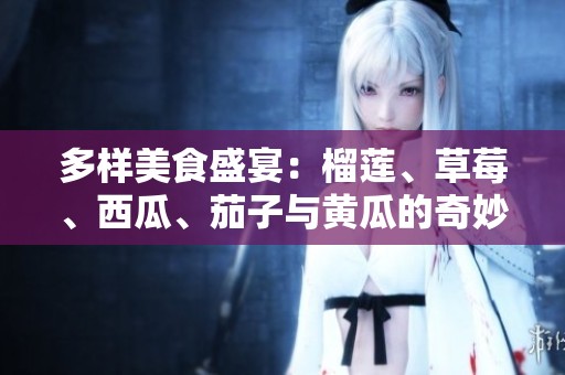 多样美食盛宴：榴莲、草莓、西瓜、茄子与黄瓜的奇妙搭配
