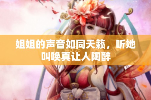 姐姐的声音如同天籁，听她叫唤真让人陶醉