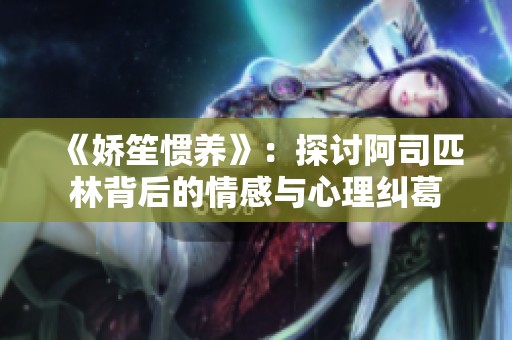 《娇笙惯养》：探讨阿司匹林背后的情感与心理纠葛