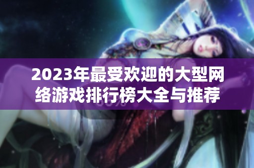 2023年最受欢迎的大型网络游戏排行榜大全与推荐