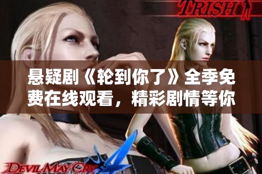 悬疑剧《轮到你了》全季免费在线观看，精彩剧情等你解锁！
