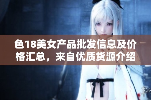 色18美女产品批发信息及价格汇总，来自优质货源介绍
