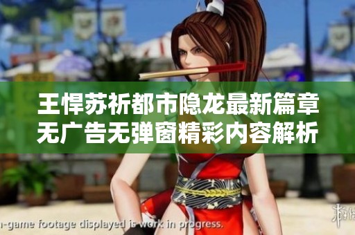 王悍苏祈都市隐龙最新篇章无广告无弹窗精彩内容解析