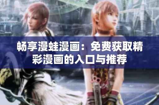 畅享漫蛙漫画：免费获取精彩漫画的入口与推荐