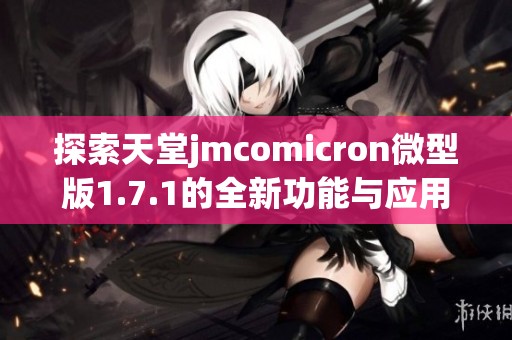 探索天堂jmcomicron微型版1.7.1的全新功能与应用体验