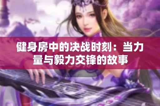 健身房中的决战时刻：当力量与毅力交锋的故事