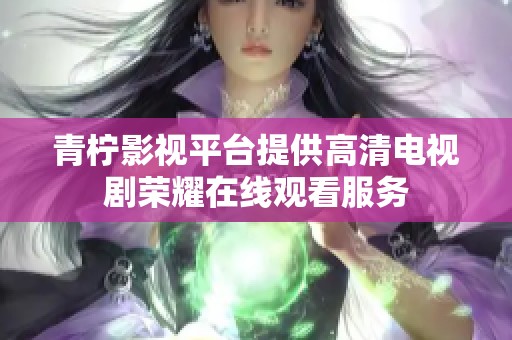 青柠影视平台提供高清电视剧荣耀在线观看服务