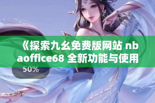 《探索九幺免费版网站 nbaoffice68 全新功能与使用体验》