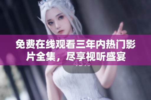 免费在线观看三年内热门影片全集，尽享视听盛宴