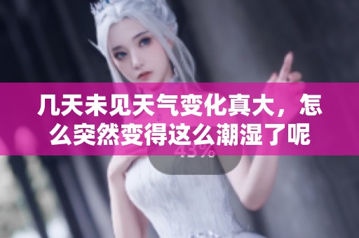 几天未见天气变化真大，怎么突然变得这么潮湿了呢