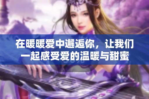 在暖暖爱中邂逅你，让我们一起感受爱的温暖与甜蜜