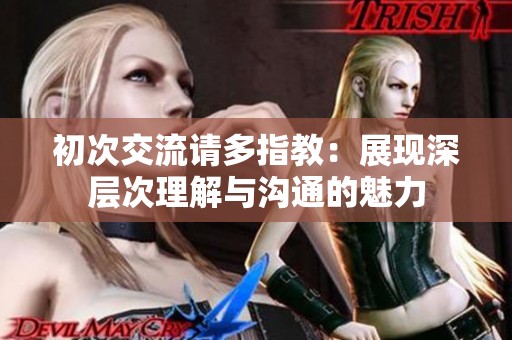 初次交流请多指教：展现深层次理解与沟通的魅力