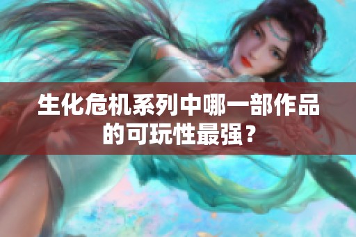 生化危机系列中哪一部作品的可玩性最强？