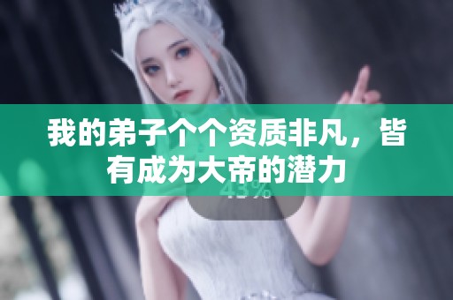我的弟子个个资质非凡，皆有成为大帝的潜力