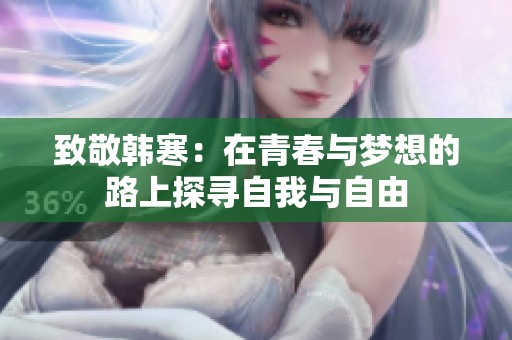 致敬韩寒：在青春与梦想的路上探寻自我与自由