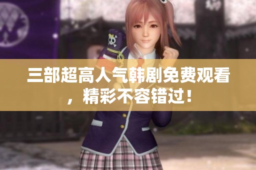 三部超高人气韩剧免费观看，精彩不容错过！