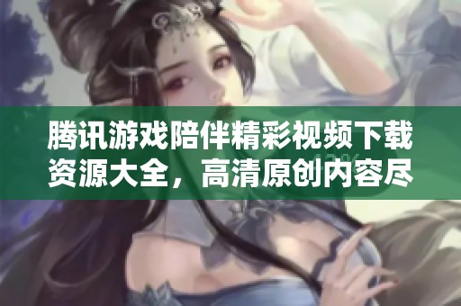 腾讯游戏陪伴精彩视频下载资源大全，高清原创内容尽在新片场