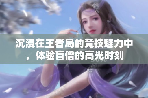 沉浸在王者局的竞技魅力中，体验盲僧的高光时刻