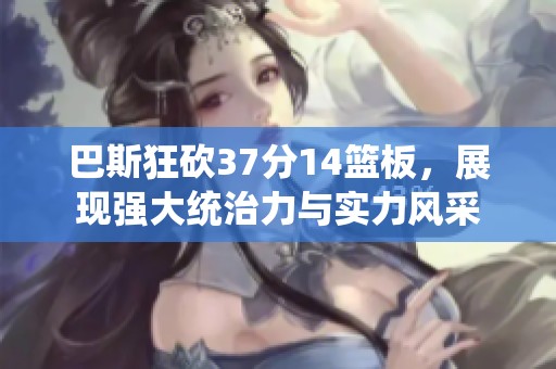 巴斯狂砍37分14篮板，展现强大统治力与实力风采