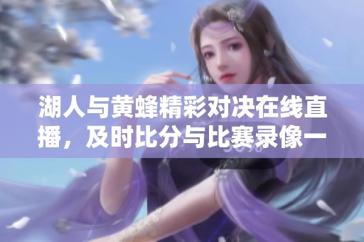 湖人与黄蜂精彩对决在线直播，及时比分与比赛录像一网打尽