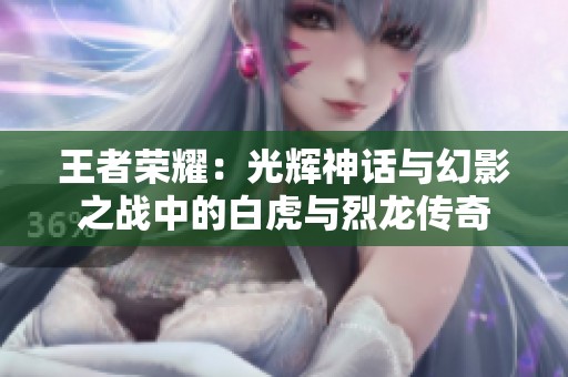 王者荣耀：光辉神话与幻影之战中的白虎与烈龙传奇