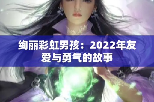 绚丽彩虹男孩：2022年友爱与勇气的故事