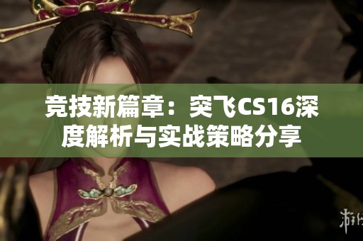 竞技新篇章：突飞CS16深度解析与实战策略分享