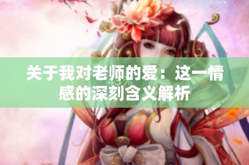 关于我对老师的爱：这一情感的深刻含义解析