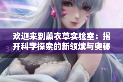 欢迎来到薰衣草实验室：揭开科学探索的新领域与奥秘