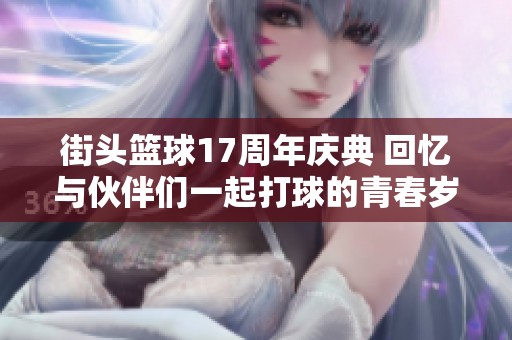 街头篮球17周年庆典 回忆与伙伴们一起打球的青春岁月