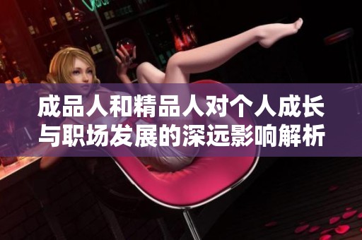 成品人和精品人对个人成长与职场发展的深远影响解析