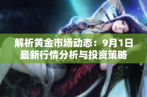 解析黄金市场动态：9月1日最新行情分析与投资策略