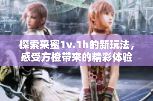 探索采蜜1v.1h的新玩法，感受方橙带来的精彩体验