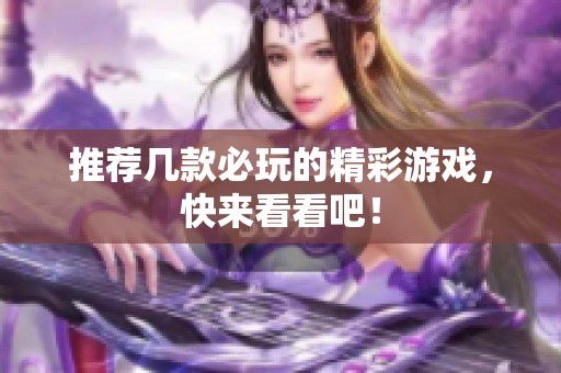 推荐几款必玩的精彩游戏，快来看看吧！