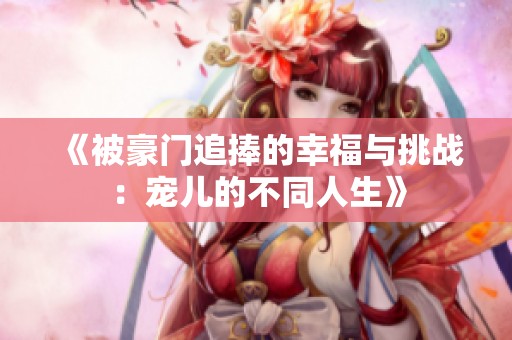 《被豪门追捧的幸福与挑战：宠儿的不同人生》