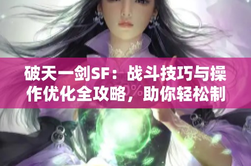 破天一剑SF：战斗技巧与操作优化全攻略，助你轻松制胜！