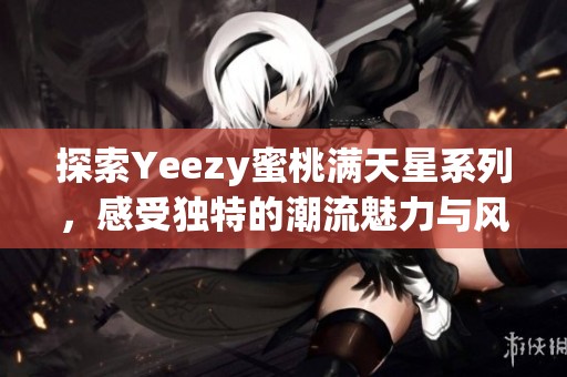 探索Yeezy蜜桃满天星系列，感受独特的潮流魅力与风格