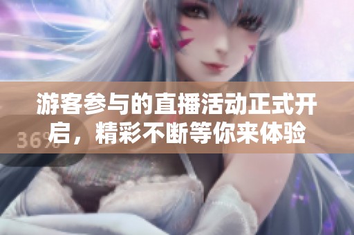 游客参与的直播活动正式开启，精彩不断等你来体验