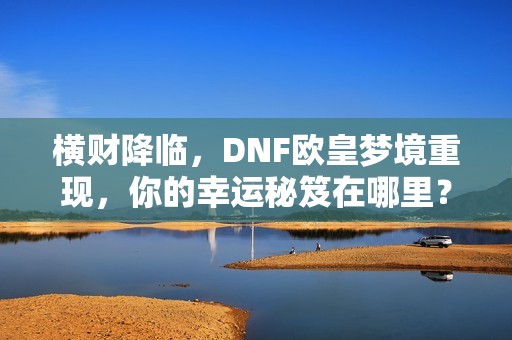 横财降临，DNF欧皇梦境重现，你的幸运秘笈在哪里？