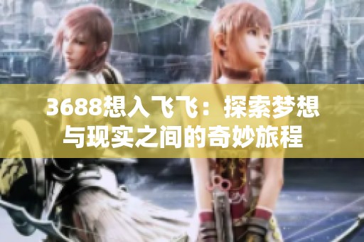 3688想入飞飞：探索梦想与现实之间的奇妙旅程
