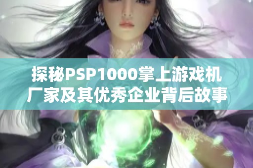 探秘PSP1000掌上游戏机厂家及其优秀企业背后故事