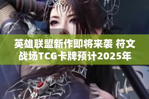 英雄联盟新作即将来袭 符文战场TCG卡牌预计2025年上线